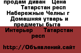 продам диван › Цена ­ 5 000 - Татарстан респ., Набережные Челны г. Домашняя утварь и предметы быта » Интерьер   . Татарстан респ.